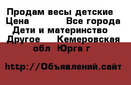 Продам весы детские › Цена ­ 1 500 - Все города Дети и материнство » Другое   . Кемеровская обл.,Юрга г.